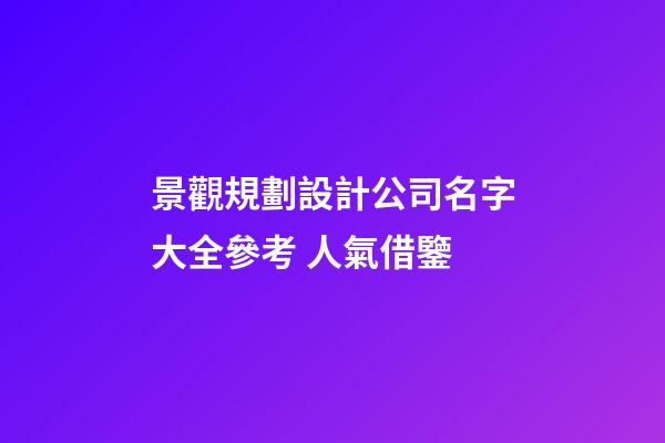 景觀規劃設計公司名字大全參考 人氣借鑒-第1張-公司起名-玄機派